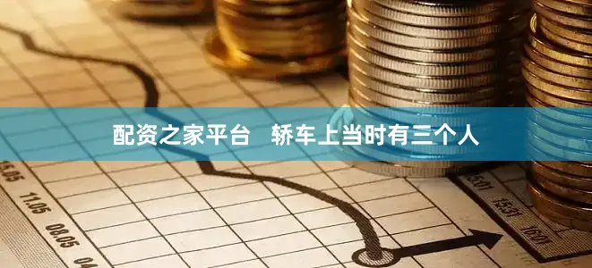 配资之家平台   轿车上当时有三个人