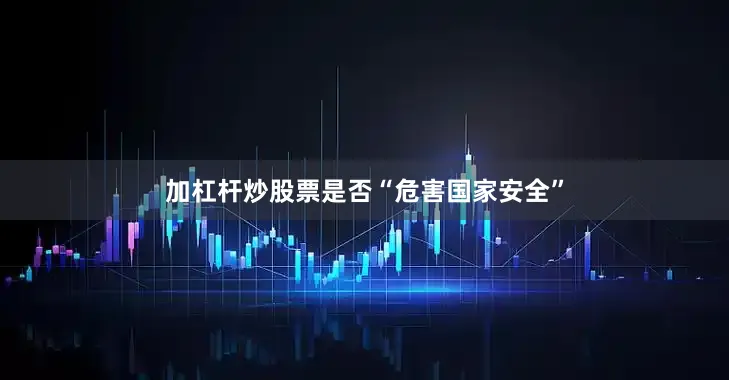 加杠杆炒股票是否“危害国家安全”