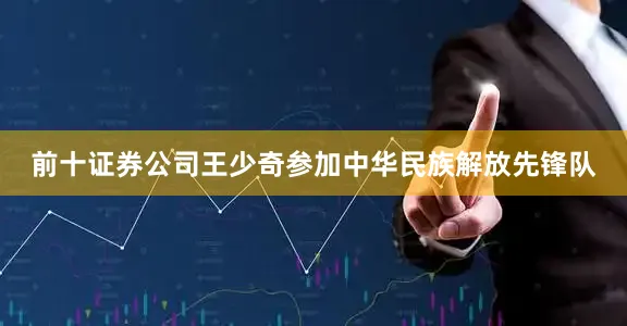 前十证券公司王少奇参加中华民族解放先锋队