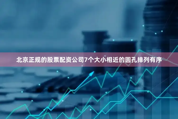 北京正规的股票配资公司7个大小相近的圆孔排列有序