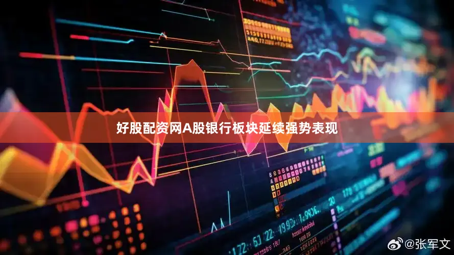 好股配资网A股银行板块延续强势表现