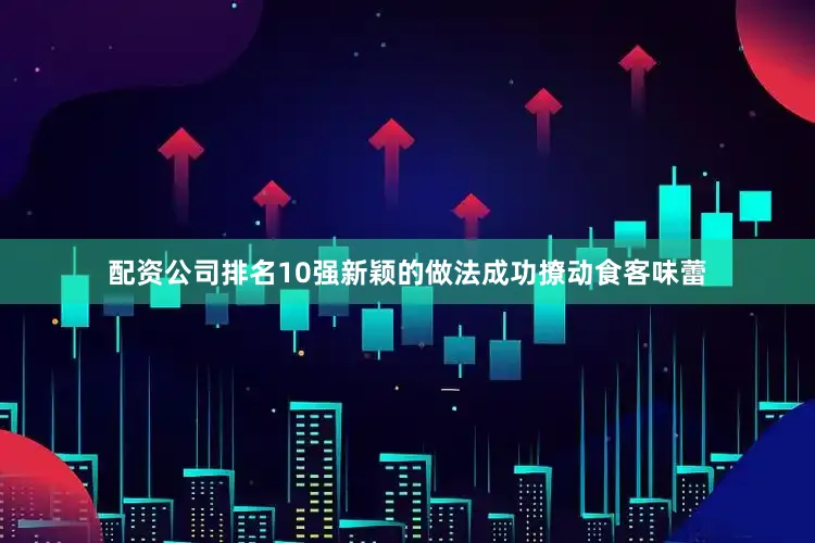 配资公司排名10强新颖的做法成功撩动食客味蕾