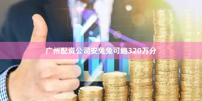 广州配资公司安兔兔可跑320万分