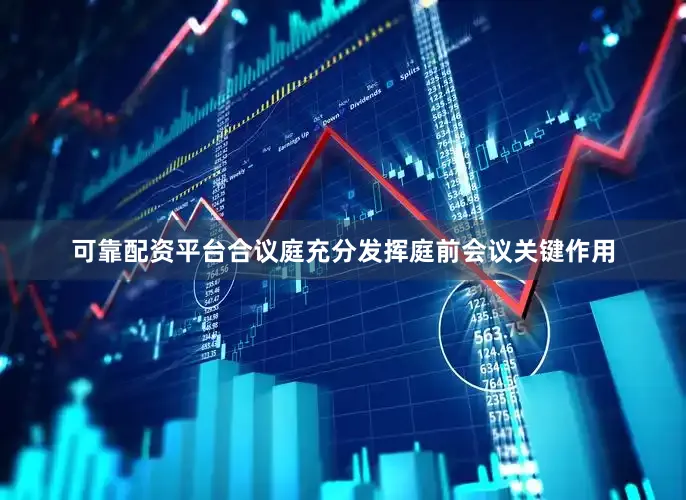 可靠配资平台合议庭充分发挥庭前会议关键作用