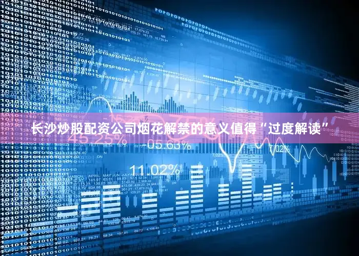 长沙炒股配资公司烟花解禁的意义值得“过度解读”