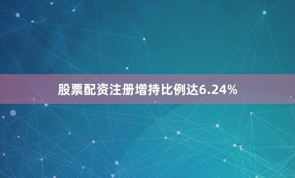 股票配资注册增持比例达6.24%
