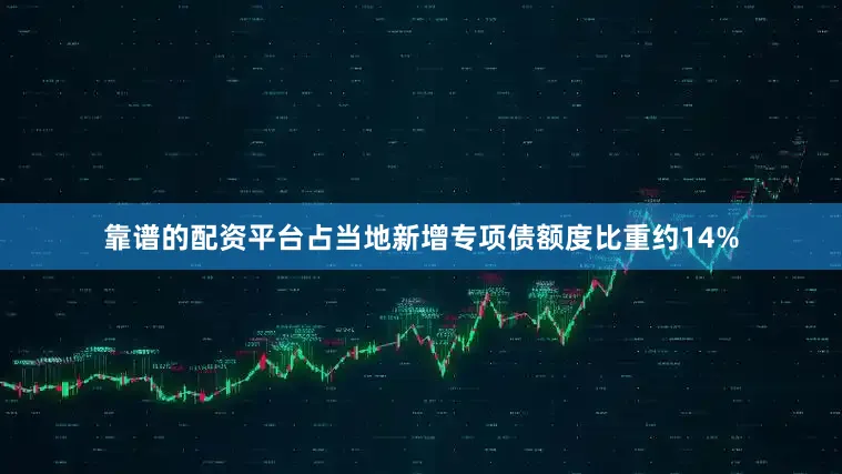 靠谱的配资平台占当地新增专项债额度比重约14%