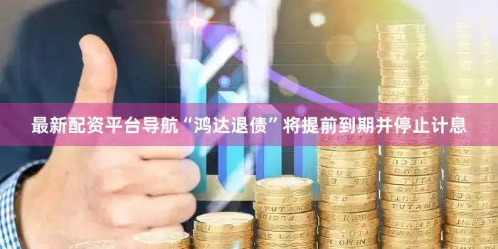 最新配资平台导航“鸿达退债”将提前到期并停止计息