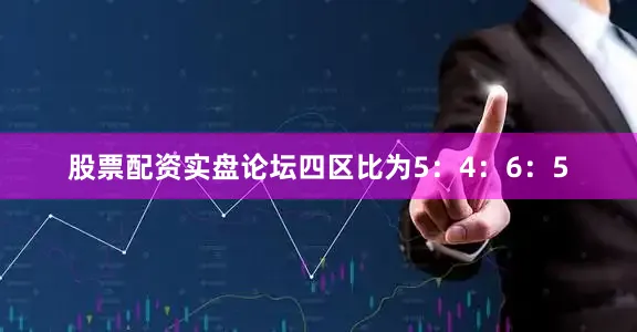股票配资实盘论坛四区比为5：4：6：5