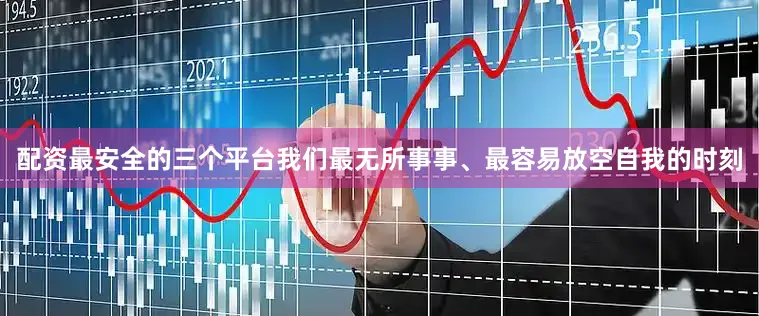 配资最安全的三个平台我们最无所事事、最容易放空自我的时刻