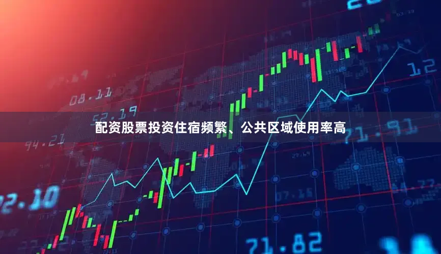 配资股票投资住宿频繁、公共区域使用率高