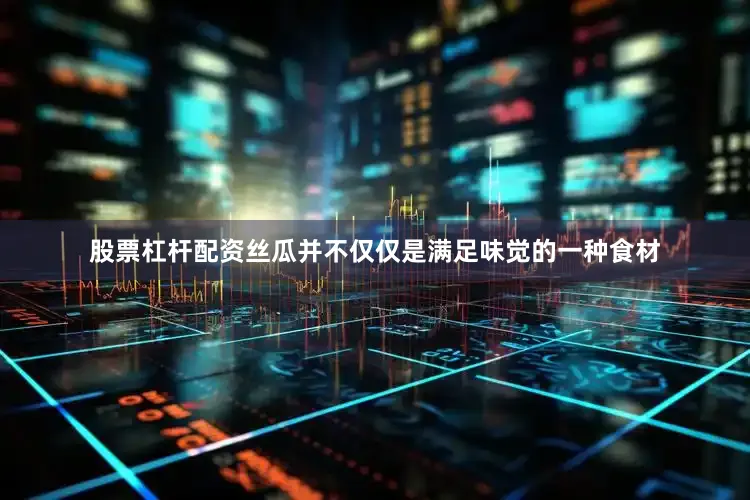 股票杠杆配资丝瓜并不仅仅是满足味觉的一种食材