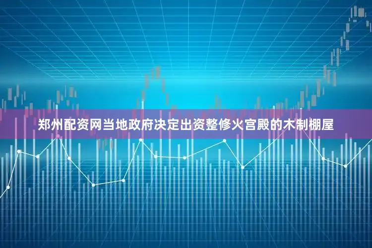 郑州配资网当地政府决定出资整修火宫殿的木制棚屋