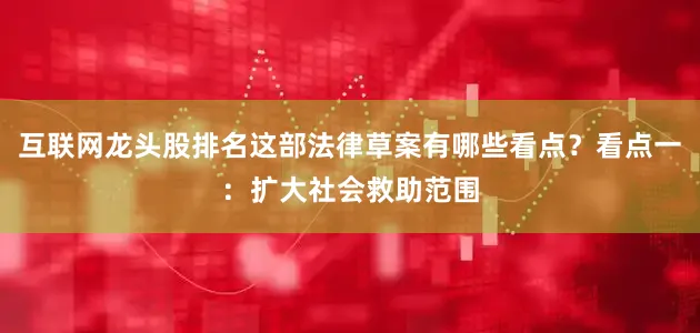 互联网龙头股排名这部法律草案有哪些看点？看点一：扩大社会救助范围