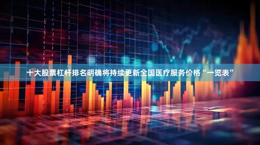 十大股票杠杆排名明确将持续更新全国医疗服务价格“一览表”