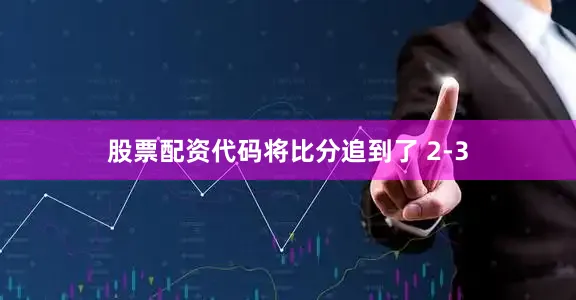 股票配资代码将比分追到了 2-3
