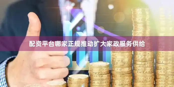 配资平台哪家正规推动扩大家政服务供给