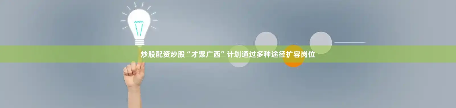 炒股配资炒股　　“才聚广西”计划通过多种途径扩容岗位