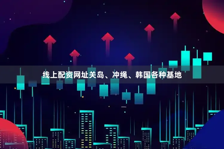 线上配资网址关岛、冲绳、韩国各种基地