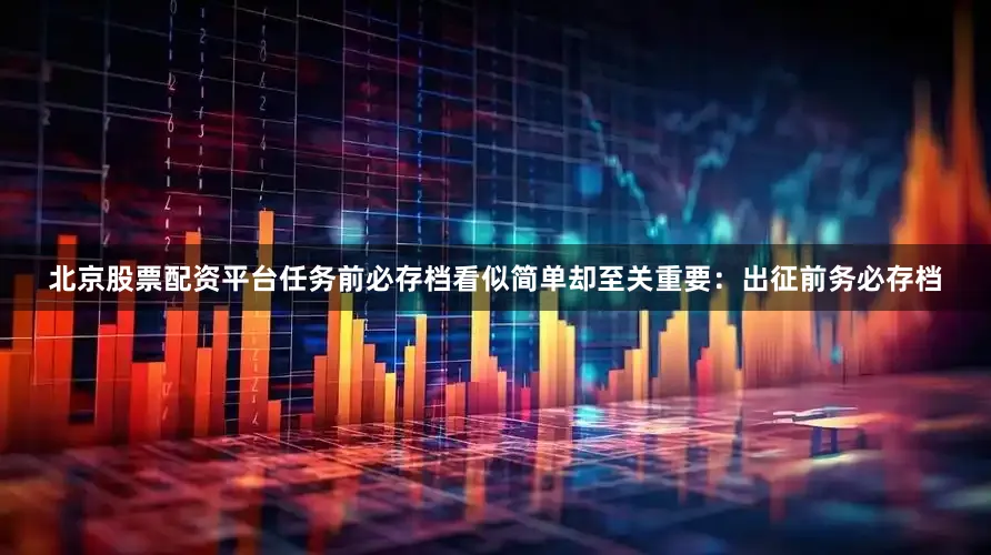 北京股票配资平台任务前必存档看似简单却至关重要：出征前务必存档
