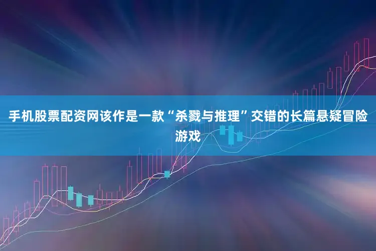 手机股票配资网该作是一款“杀戮与推理”交错的长篇悬疑冒险游戏