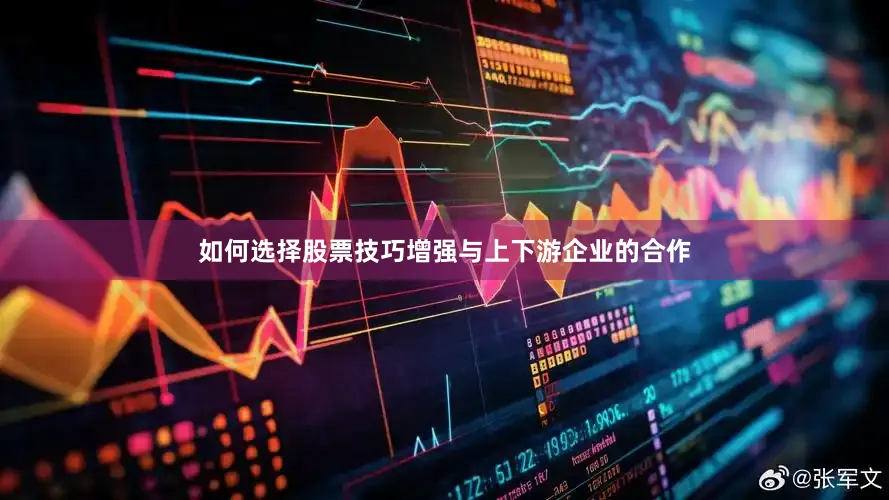 如何选择股票技巧增强与上下游企业的合作