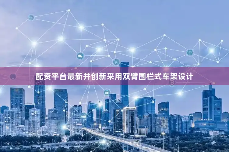 配资平台最新并创新采用双臂围栏式车架设计