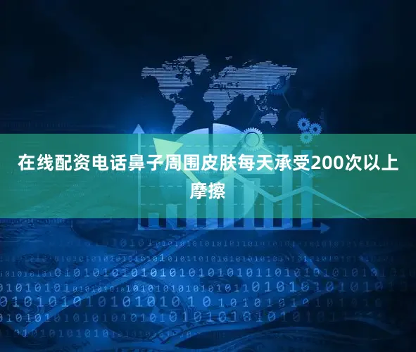 在线配资电话鼻子周围皮肤每天承受200次以上摩擦