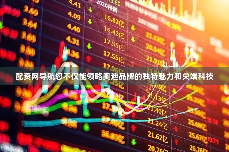配资网导航您不仅能领略奥迪品牌的独特魅力和尖端科技