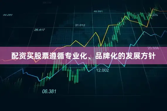 配资买股票遵循专业化、品牌化的发展方针