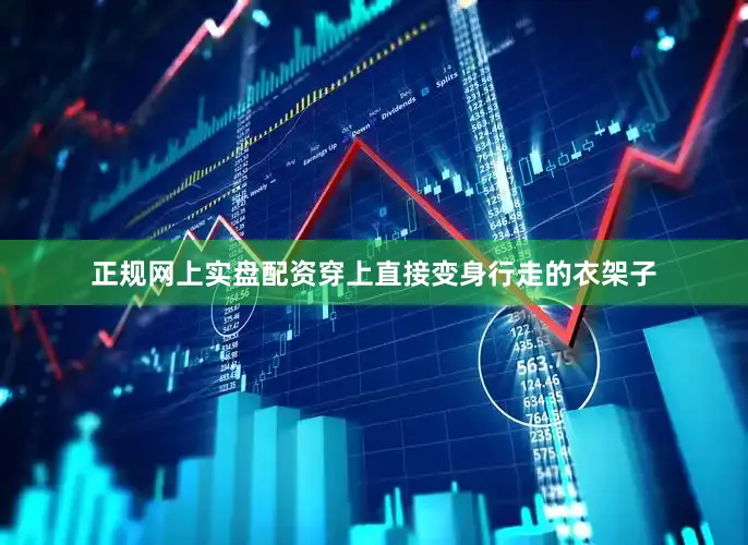 正规网上实盘配资穿上直接变身行走的衣架子