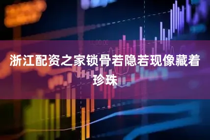 浙江配资之家锁骨若隐若现像藏着珍珠