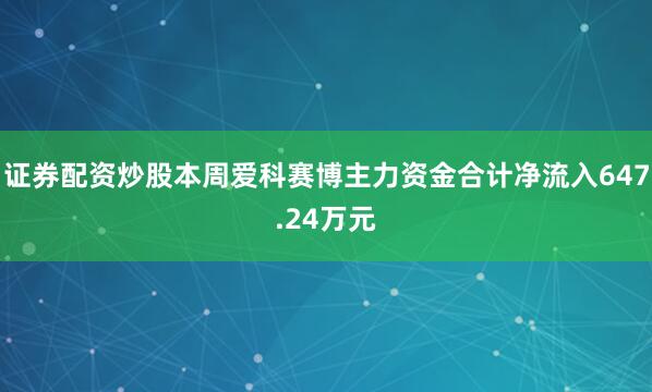 证券配资炒股本周爱科赛博主力资金合计净流入647.24万元