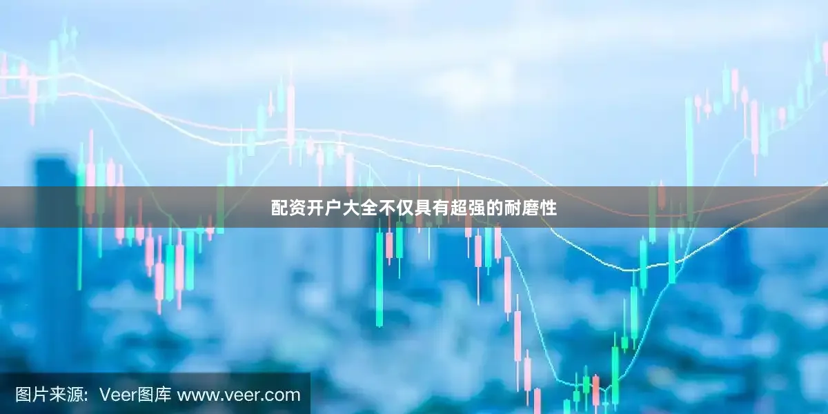 配资开户大全不仅具有超强的耐磨性