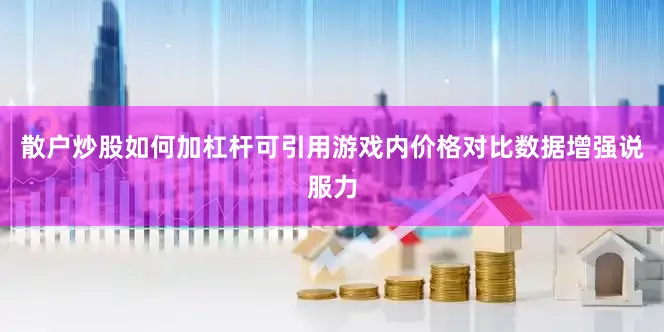 散户炒股如何加杠杆可引用游戏内价格对比数据增强说服力