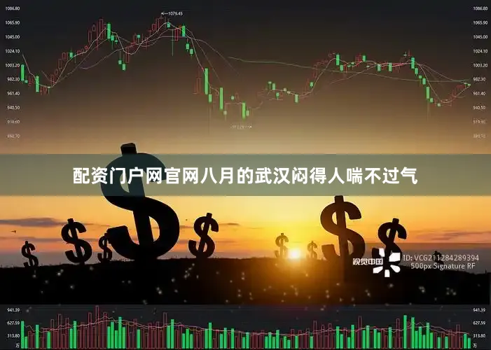 配资门户网官网八月的武汉闷得人喘不过气