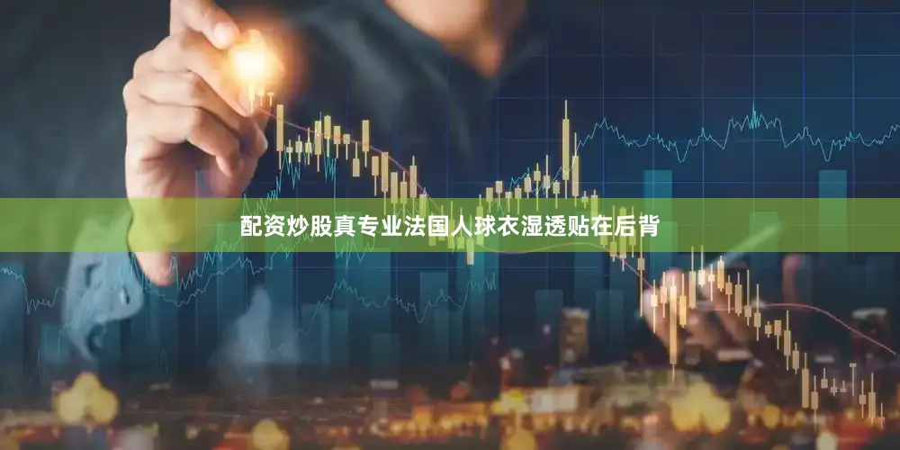 配资炒股真专业法国人球衣湿透贴在后背
